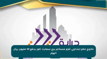 نتائج حكم ابتدائي تلزم مستأجر برج سمارت تاور بدفع 36 مليون ريال اليوم